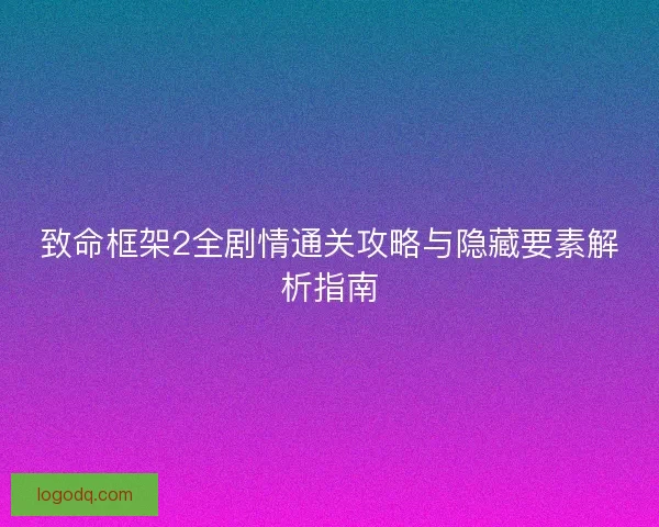 致命框架2全剧情通关攻略与隐藏要素解析指南