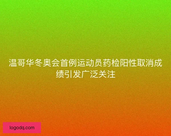 温哥华冬奥会首例运动员药检阳性取消成绩引发广泛关注
