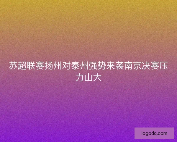 苏超联赛扬州对泰州强势来袭南京决赛压力山大